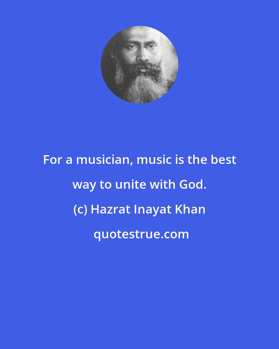 Hazrat Inayat Khan: For a musician, music is the best way to unite with God.