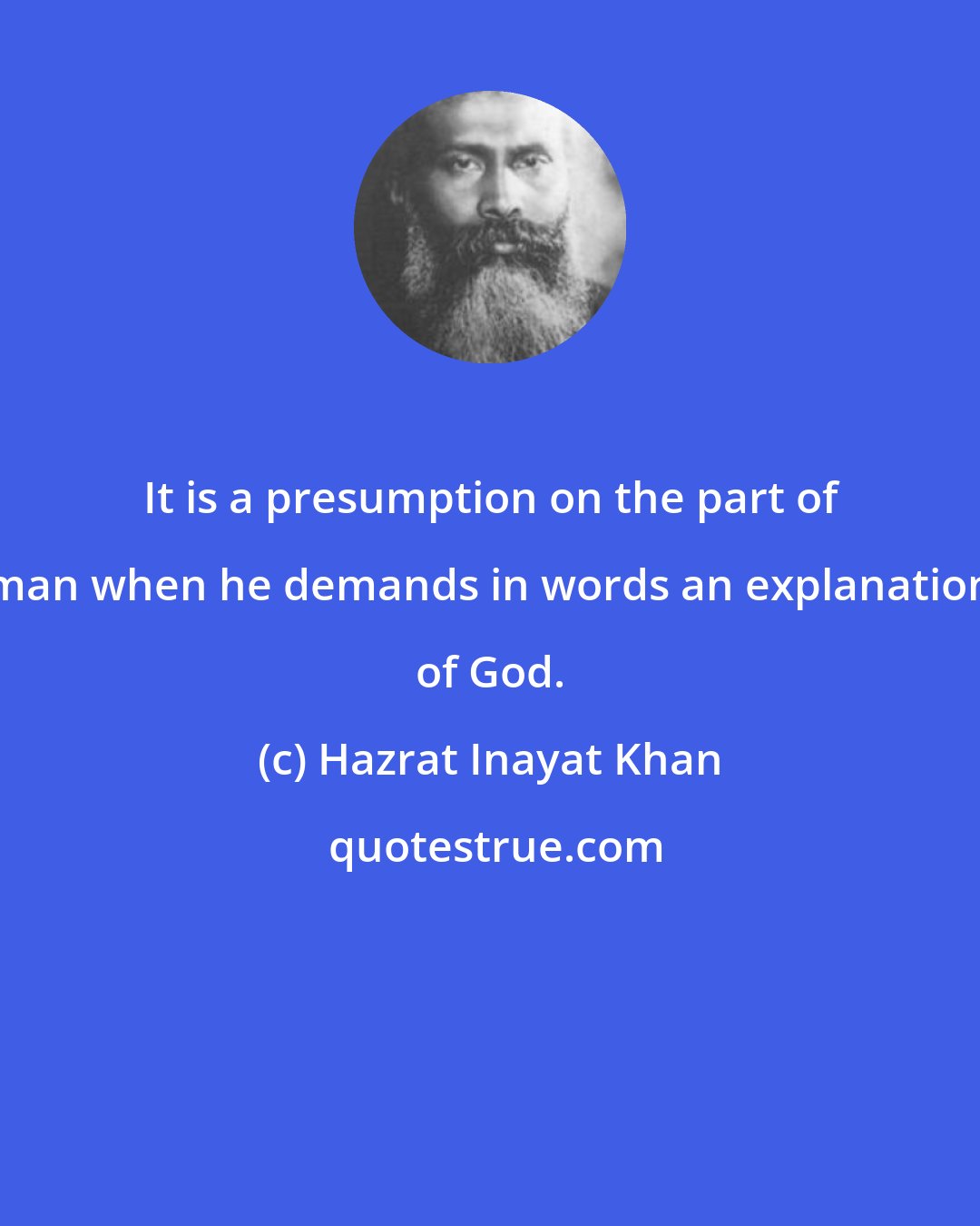 Hazrat Inayat Khan: It is a presumption on the part of man when he demands in words an explanation of God.