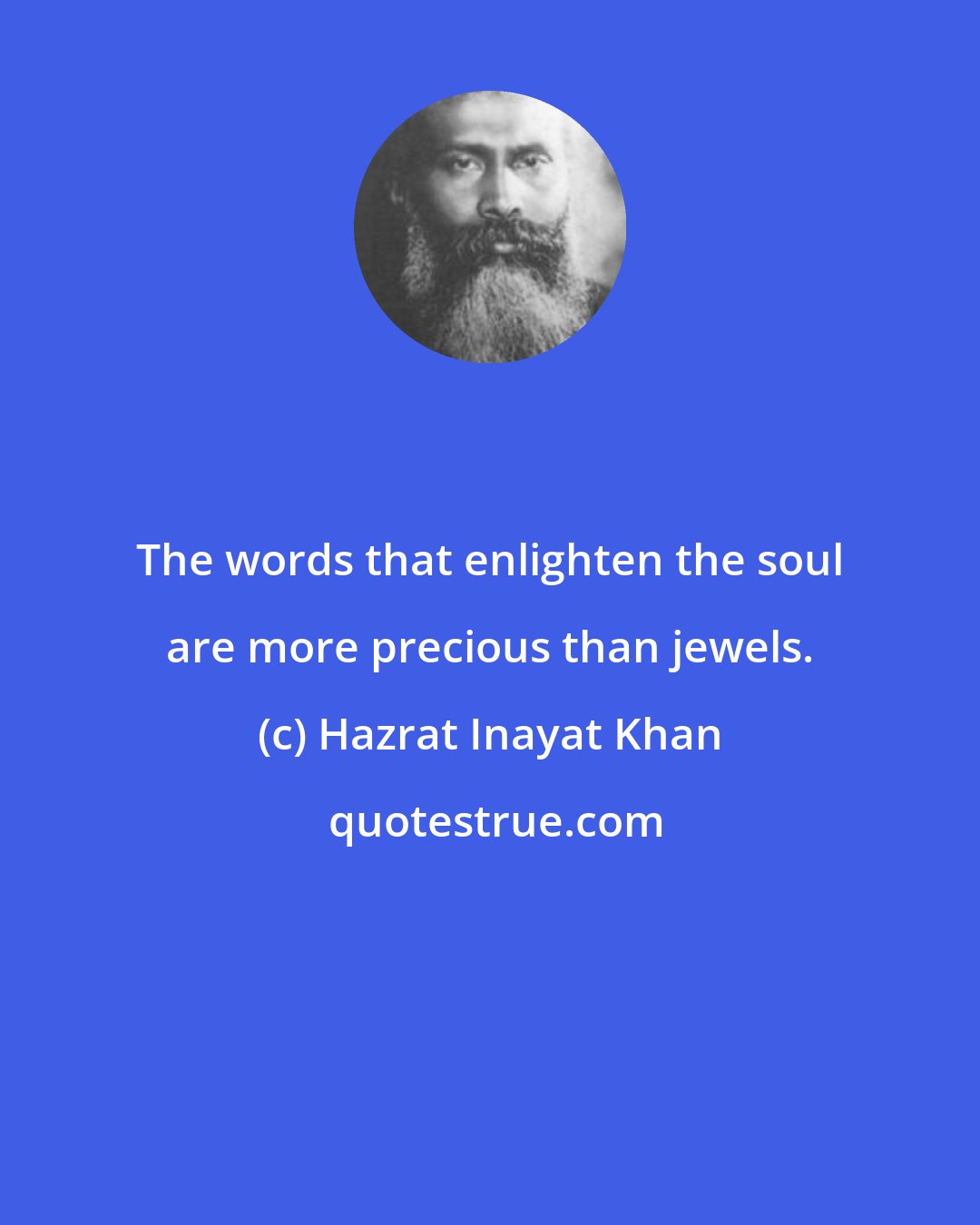 Hazrat Inayat Khan: The words that enlighten the soul are more precious than jewels.