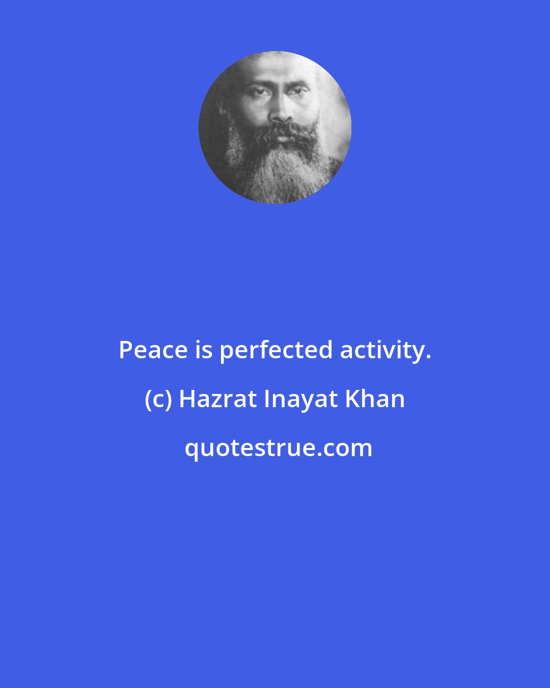 Hazrat Inayat Khan: Peace is perfected activity.