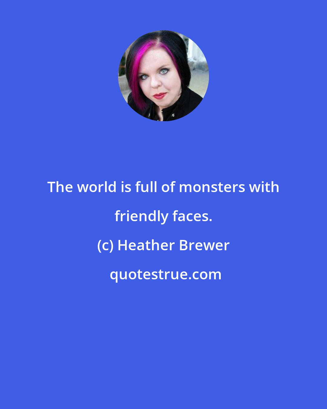 Heather Brewer: The world is full of monsters with friendly faces.