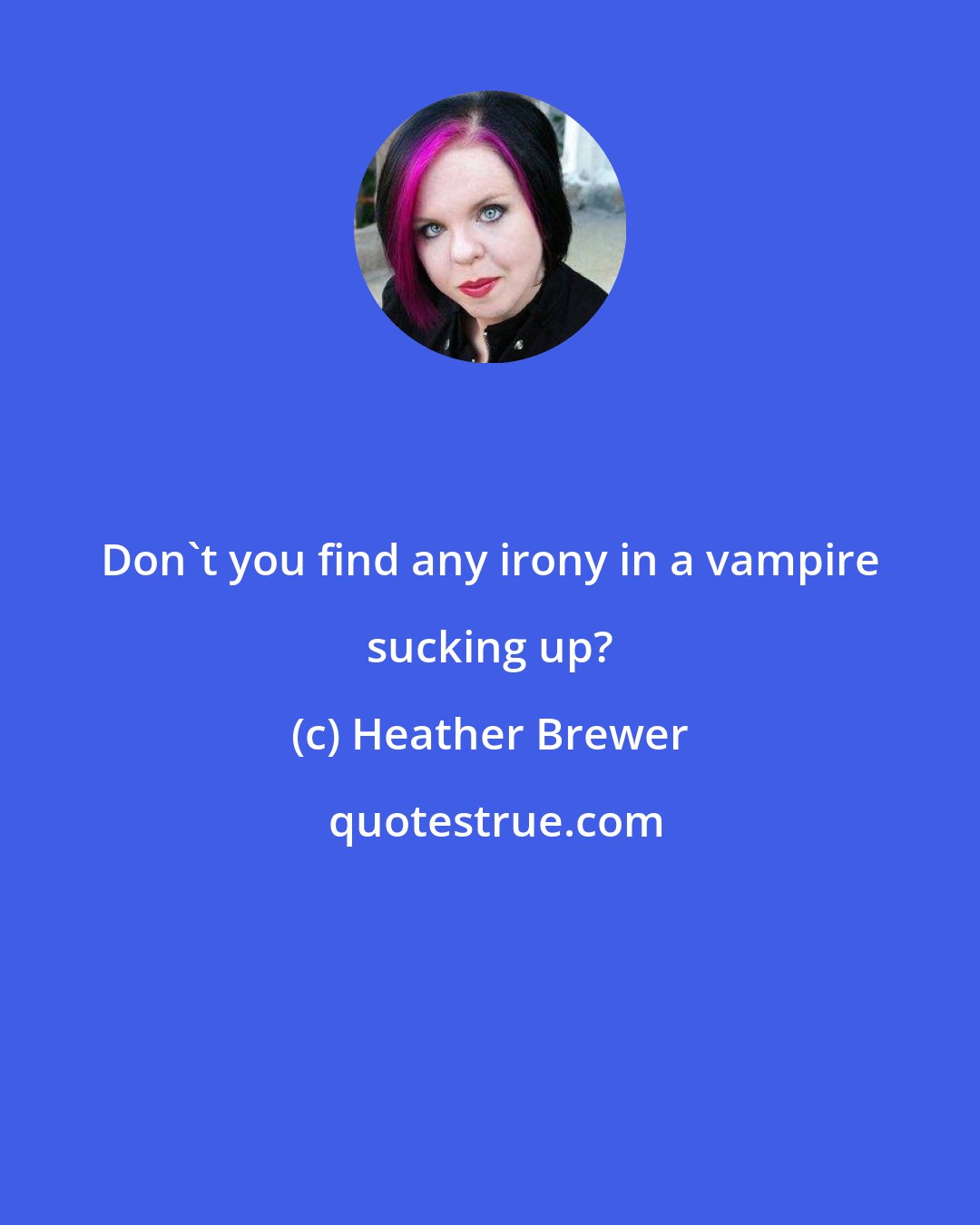Heather Brewer: Don't you find any irony in a vampire sucking up?