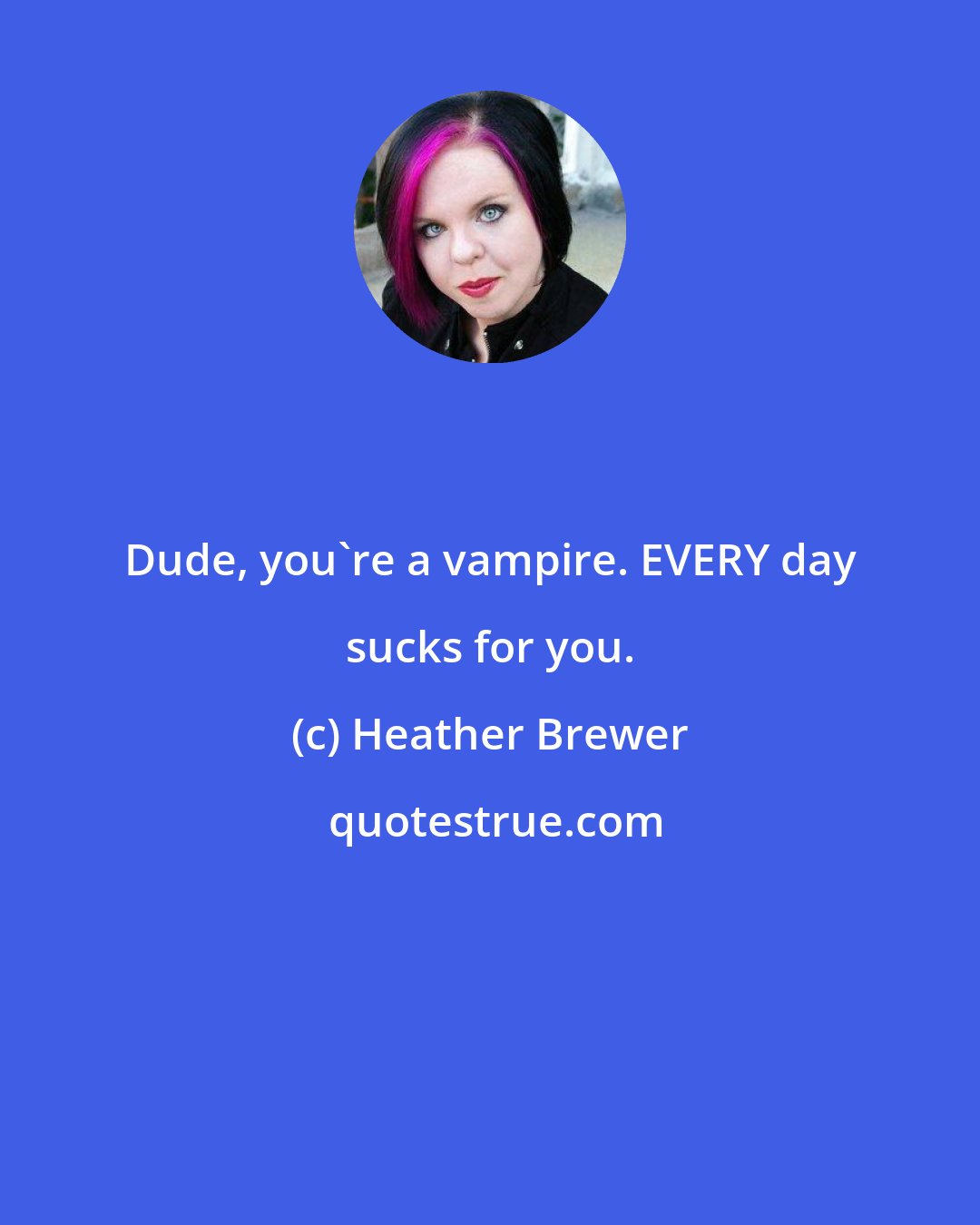 Heather Brewer: Dude, you're a vampire. EVERY day sucks for you.