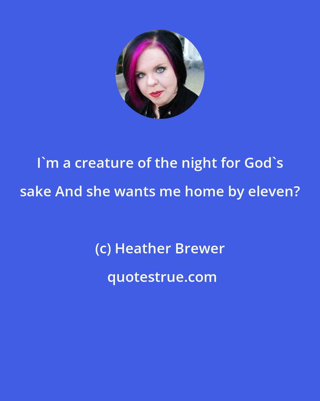 Heather Brewer: I'm a creature of the night for God's sake And she wants me home by eleven?