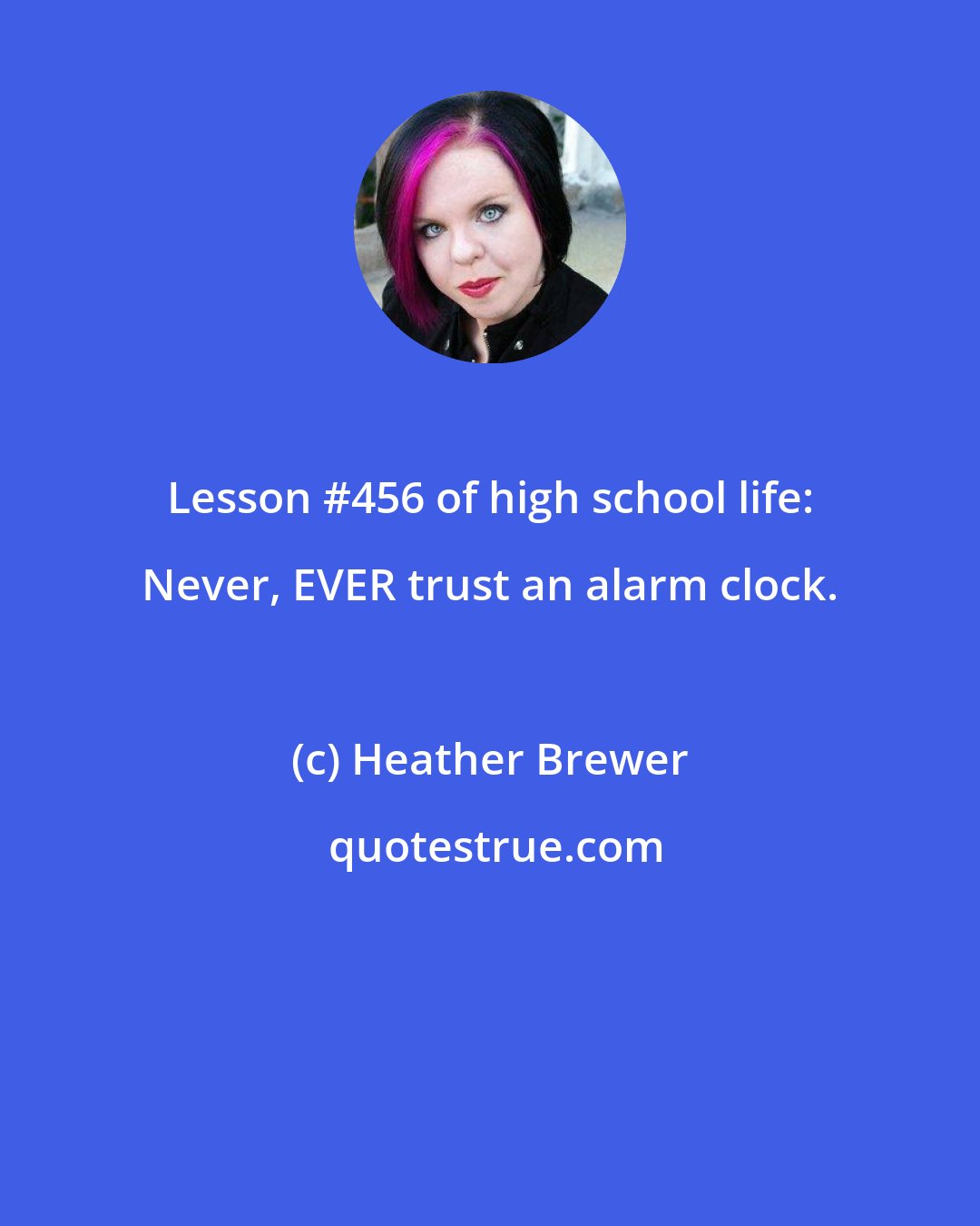 Heather Brewer: Lesson #456 of high school life: Never, EVER trust an alarm clock.