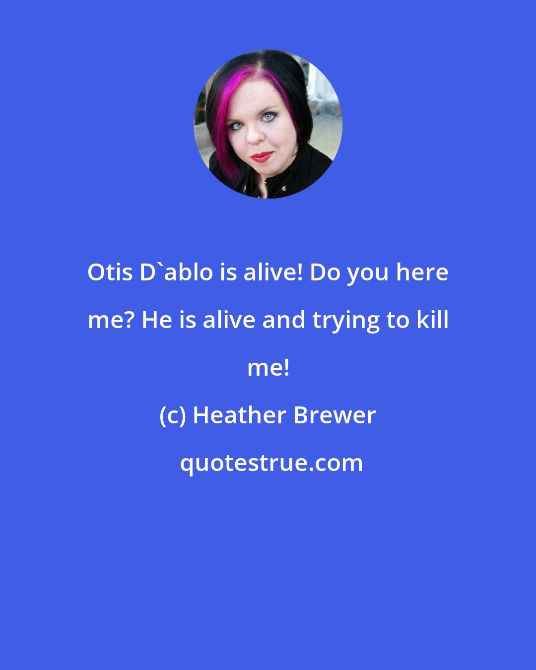 Heather Brewer: Otis D'ablo is alive! Do you here me? He is alive and trying to kill me!