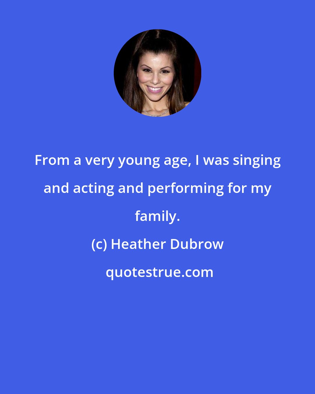 Heather Dubrow: From a very young age, I was singing and acting and performing for my family.