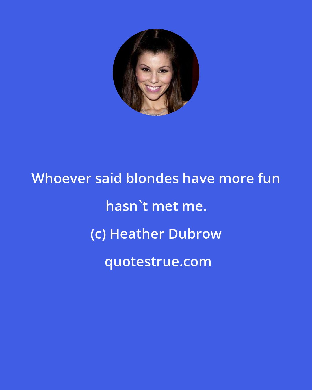 Heather Dubrow: Whoever said blondes have more fun hasn't met me.
