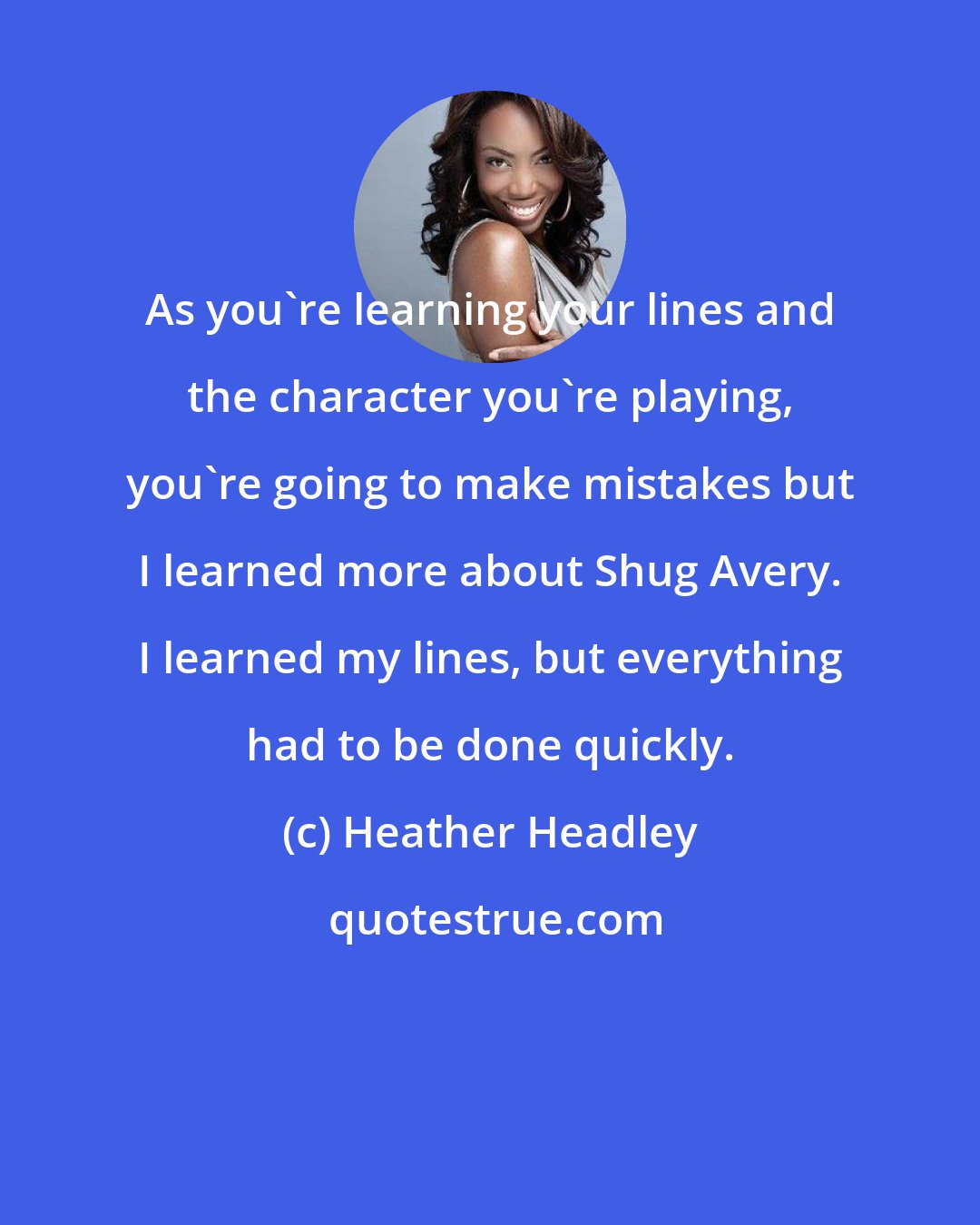 Heather Headley: As you're learning your lines and the character you're playing, you're going to make mistakes but I learned more about Shug Avery. I learned my lines, but everything had to be done quickly.