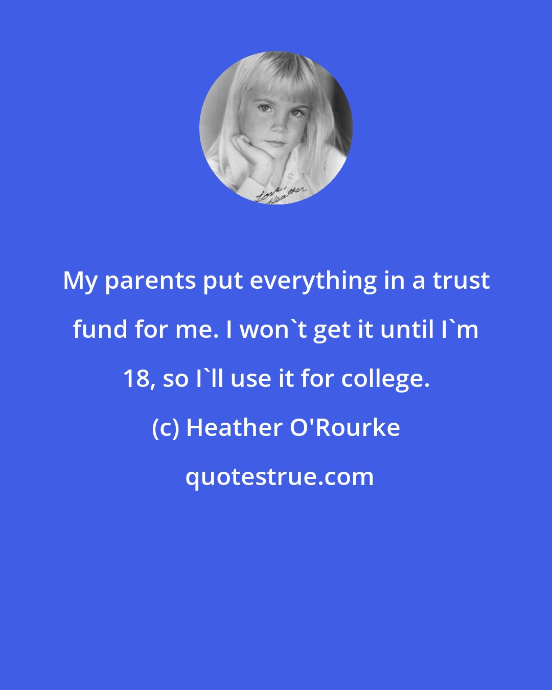 Heather O'Rourke: My parents put everything in a trust fund for me. I won't get it until I'm 18, so I'll use it for college.