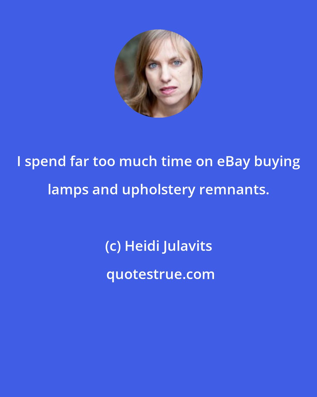 Heidi Julavits: I spend far too much time on eBay buying lamps and upholstery remnants.