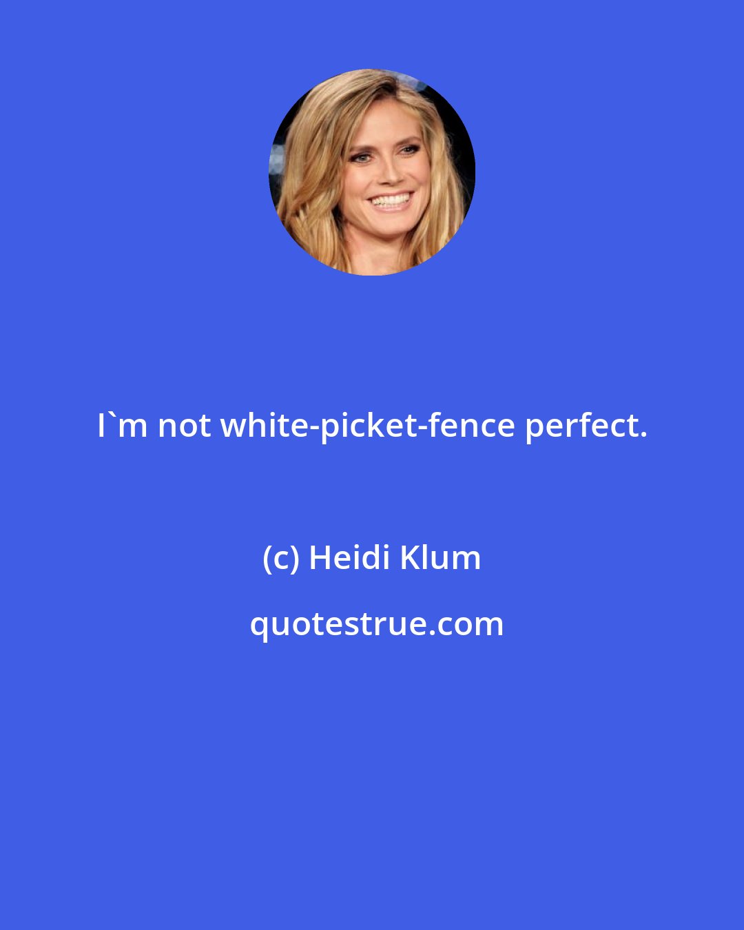 Heidi Klum: I'm not white-picket-fence perfect.