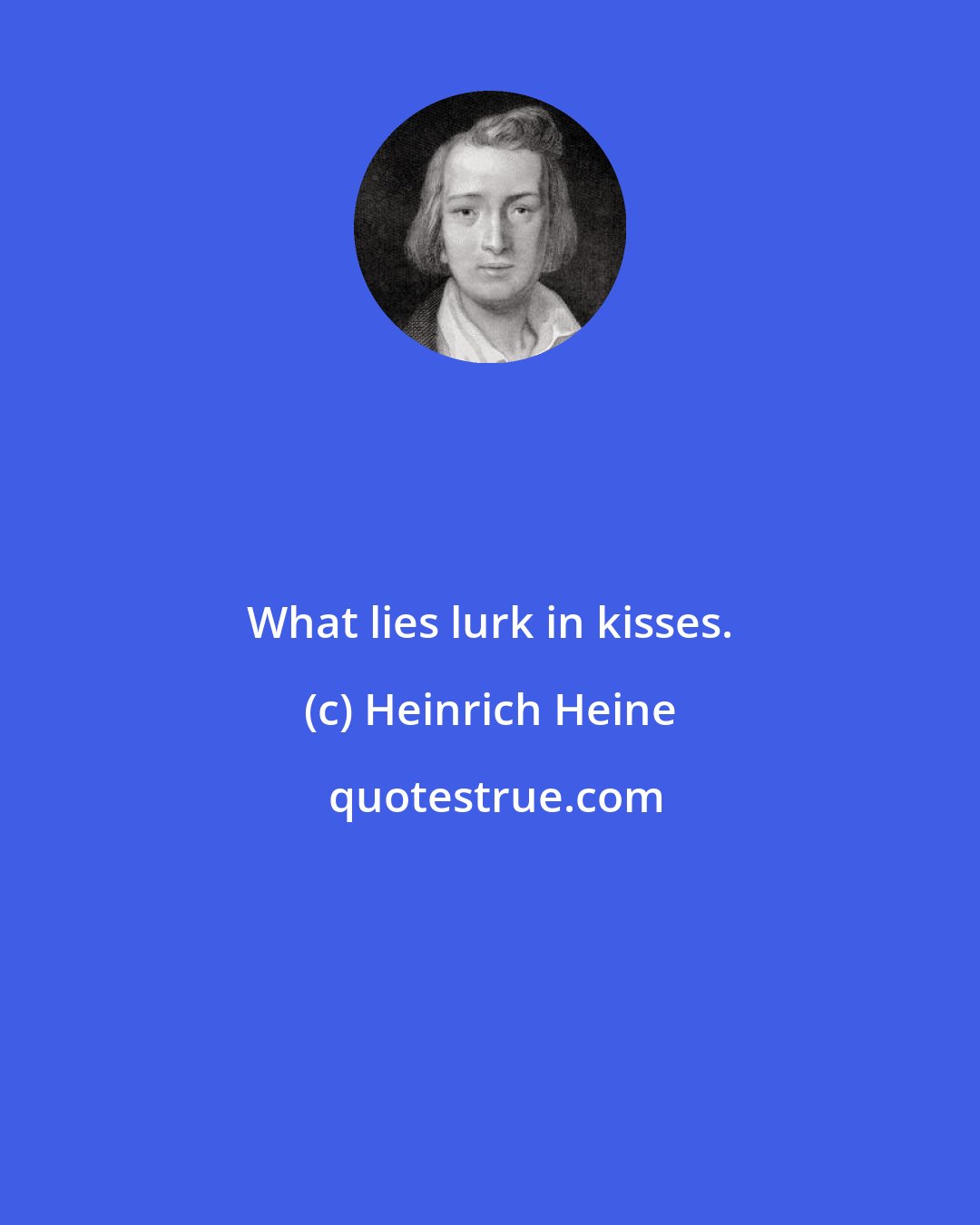 Heinrich Heine: What lies lurk in kisses.