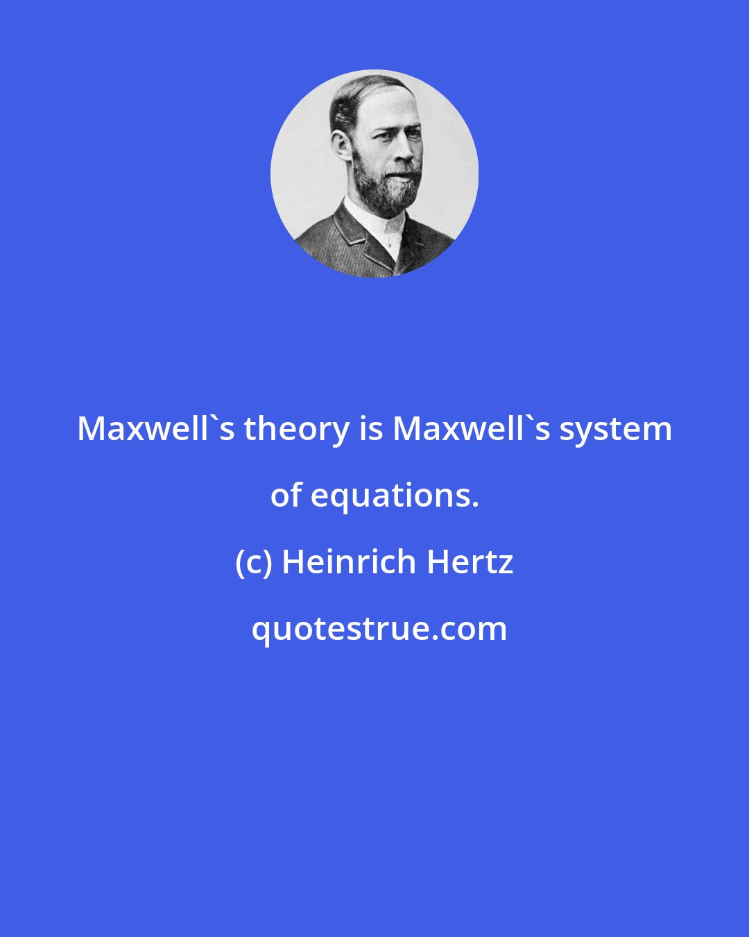 Heinrich Hertz: Maxwell's theory is Maxwell's system of equations.