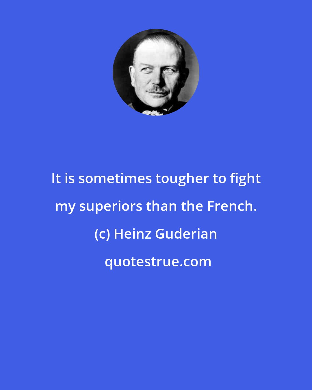 Heinz Guderian: It is sometimes tougher to fight my superiors than the French.
