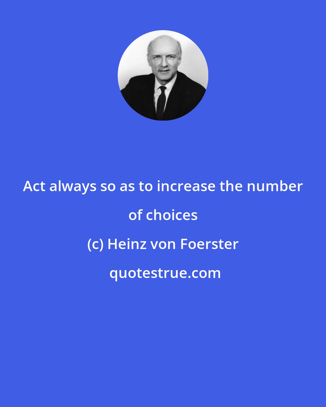 Heinz von Foerster: Act always so as to increase the number of choices