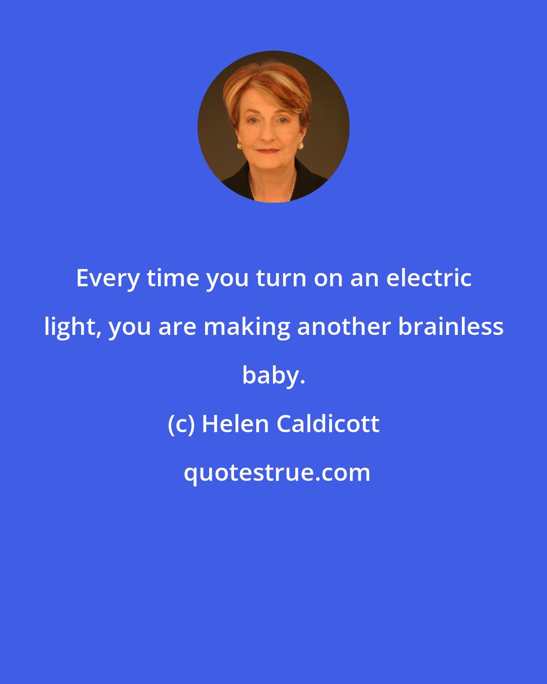 Helen Caldicott: Every time you turn on an electric light, you are making another brainless baby.