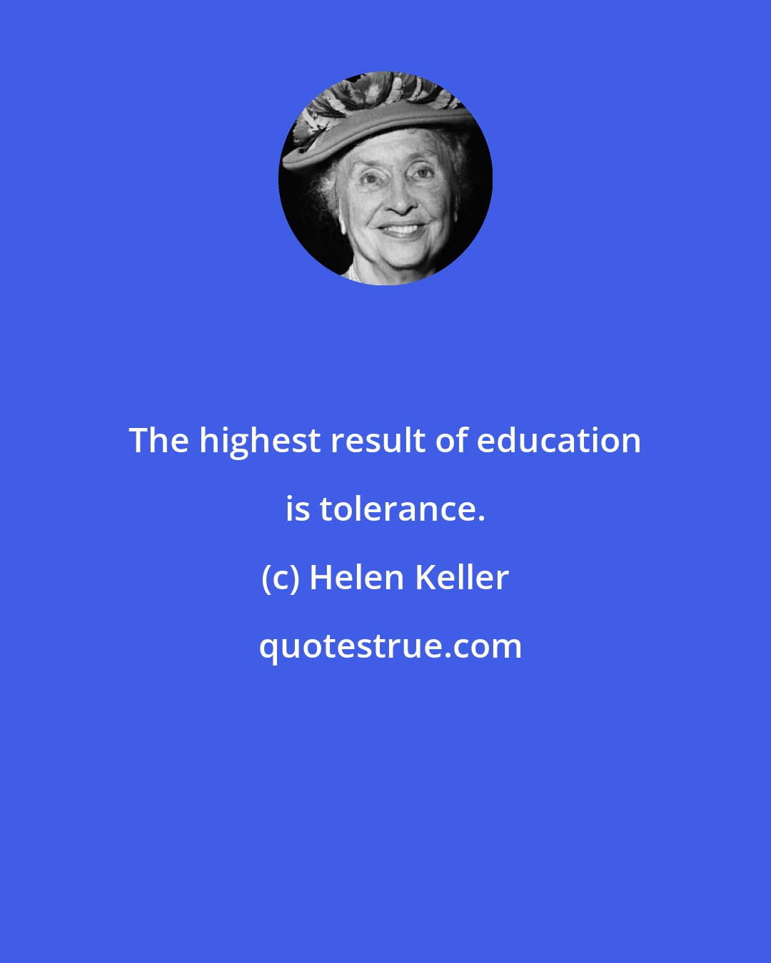 Helen Keller: The highest result of education is tolerance.