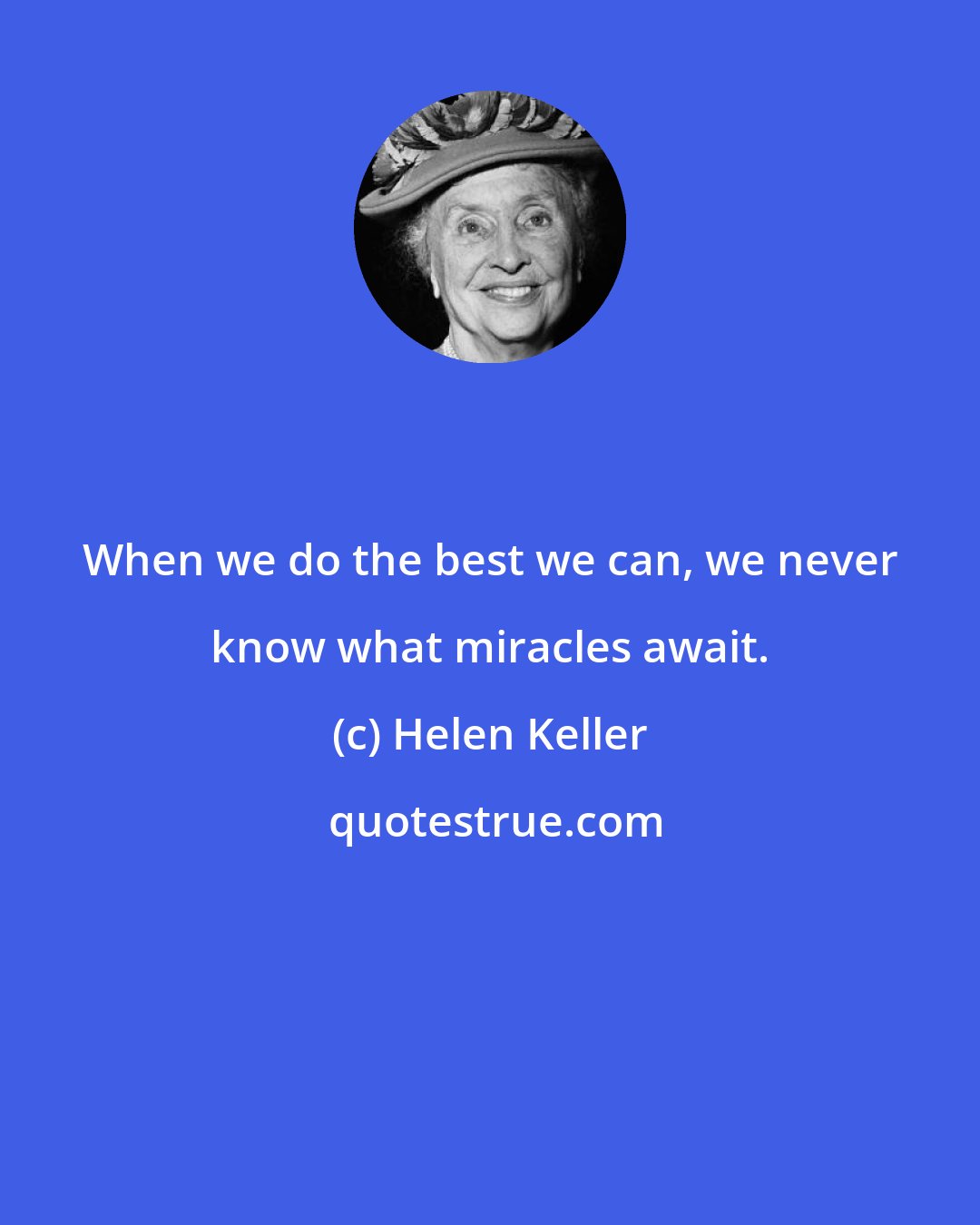 Helen Keller: When we do the best we can, we never know what miracles await.