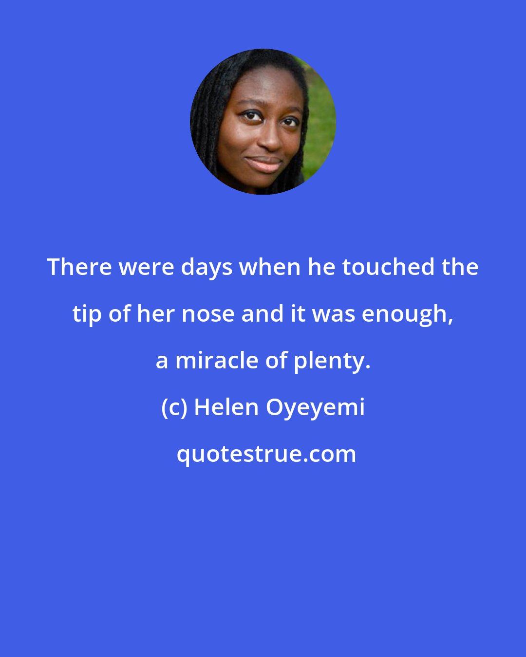 Helen Oyeyemi: There were days when he touched the tip of her nose and it was enough, a miracle of plenty.