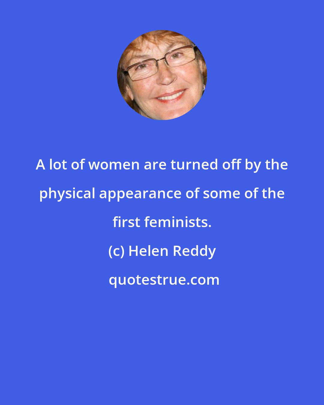 Helen Reddy: A lot of women are turned off by the physical appearance of some of the first feminists.