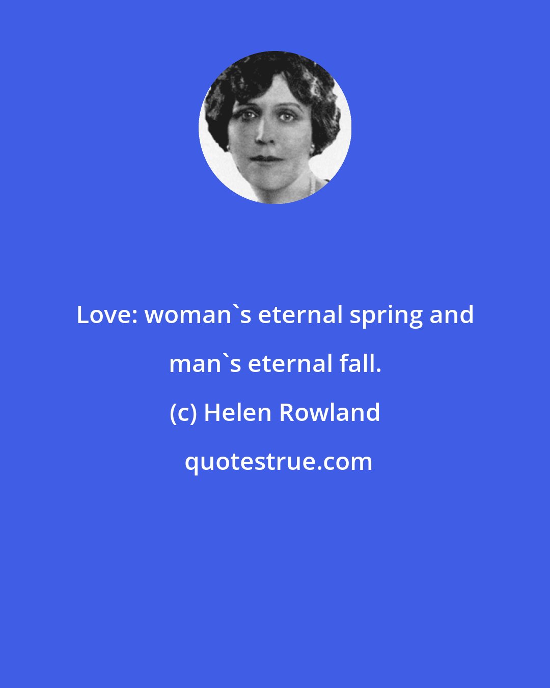 Helen Rowland: Love: woman's eternal spring and man's eternal fall.