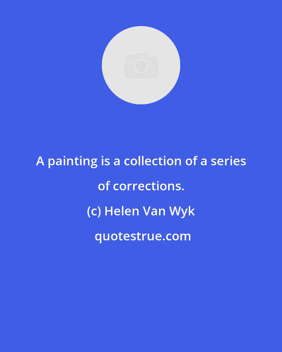 Helen Van Wyk: A painting is a collection of a series of corrections.