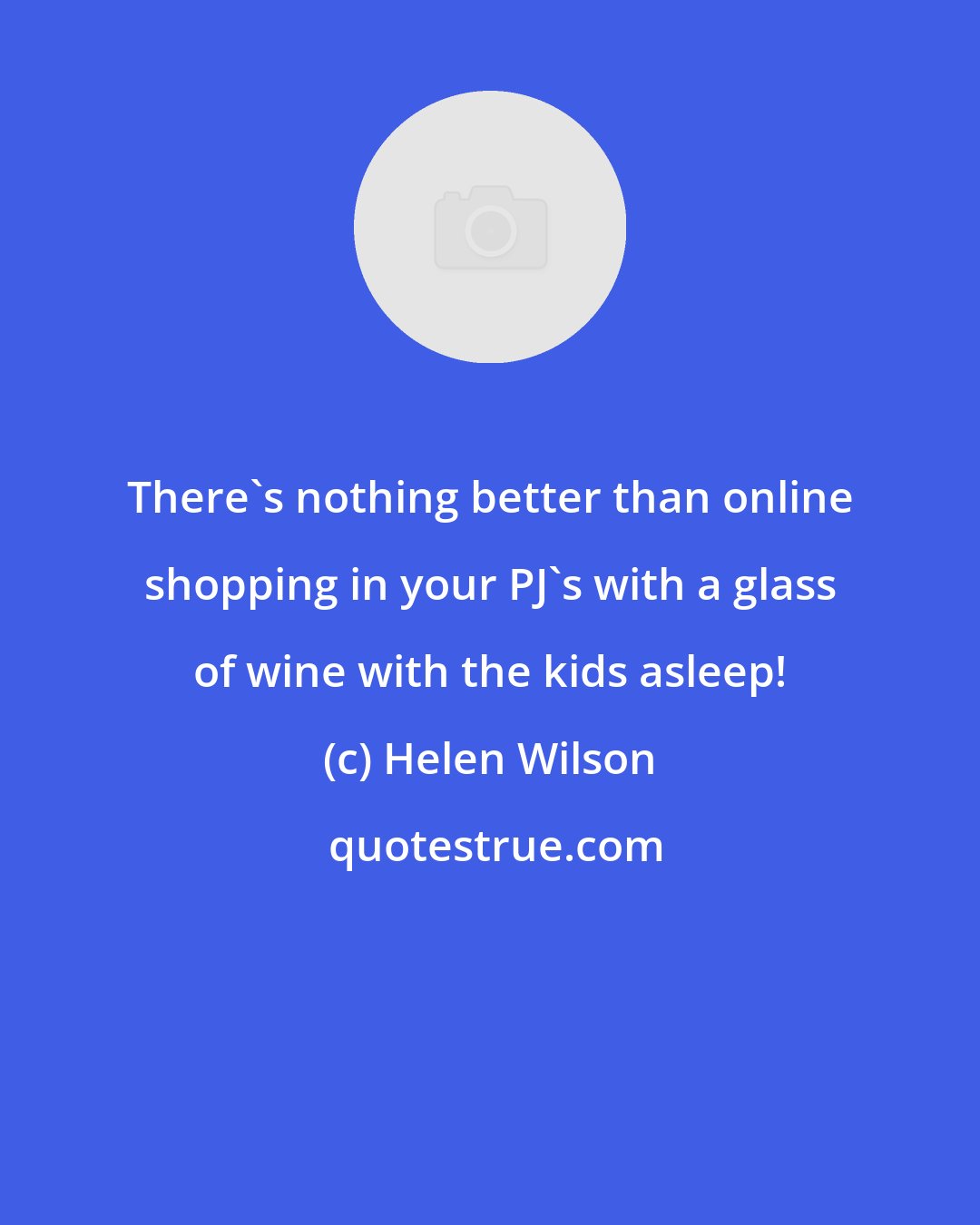 Helen Wilson: There's nothing better than online shopping in your PJ's with a glass of wine with the kids asleep!