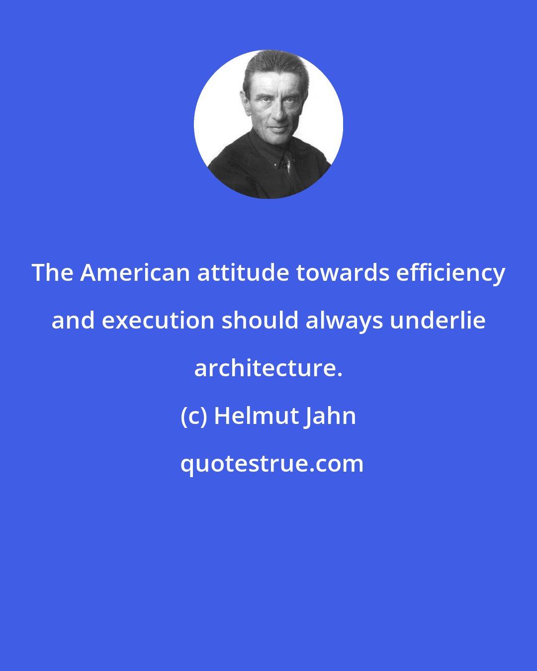 Helmut Jahn: The American attitude towards efficiency and execution should always underlie architecture.