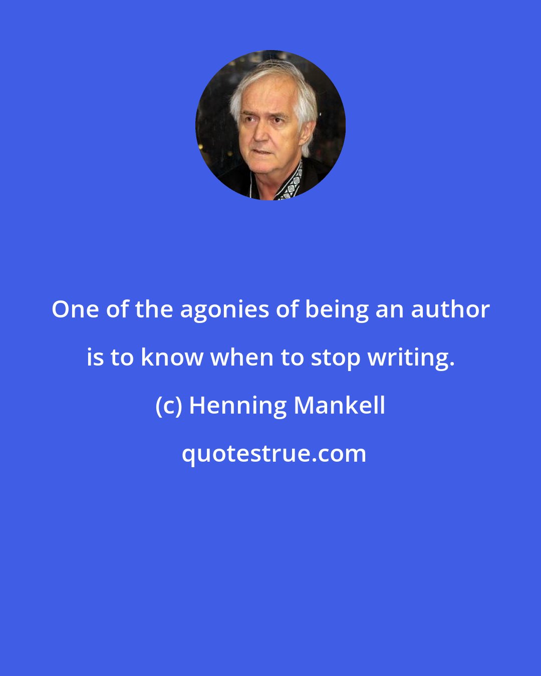 Henning Mankell: One of the agonies of being an author is to know when to stop writing.