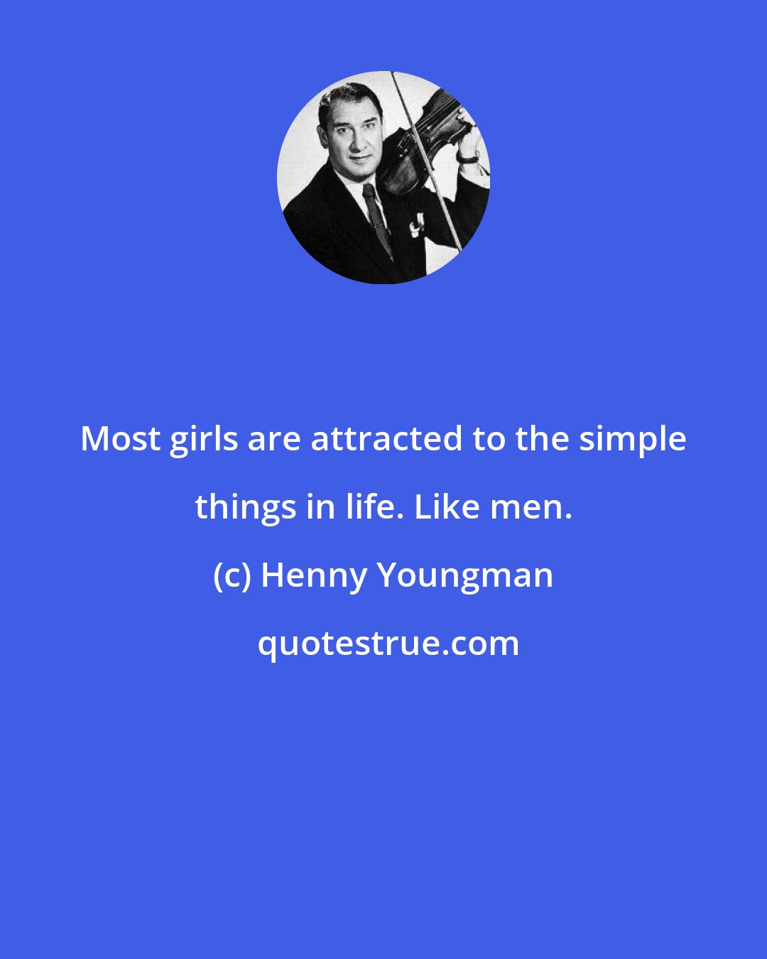 Henny Youngman: Most girls are attracted to the simple things in life. Like men.