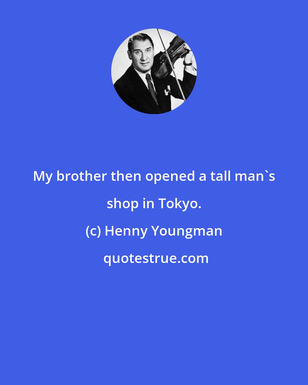 Henny Youngman: My brother then opened a tall man's shop in Tokyo.