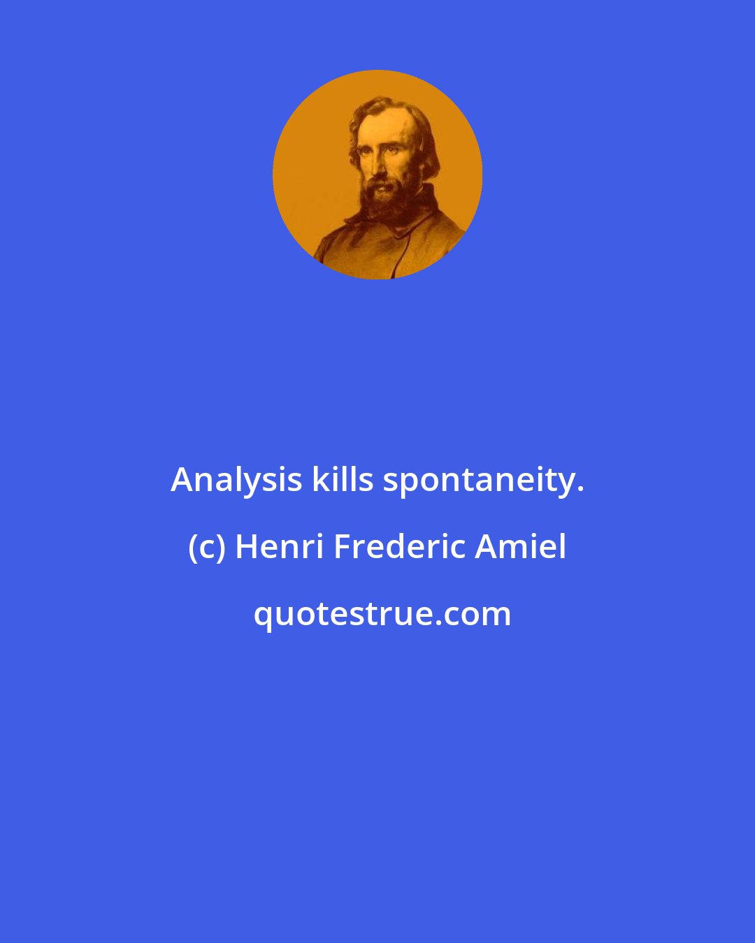 Henri Frederic Amiel: Analysis kills spontaneity.