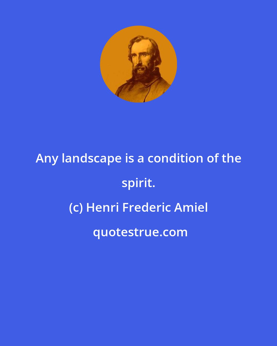 Henri Frederic Amiel: Any landscape is a condition of the spirit.