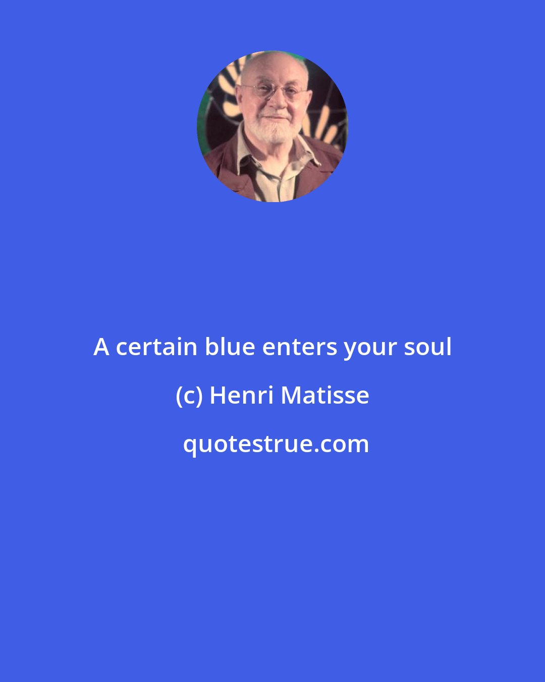 Henri Matisse: A certain blue enters your soul