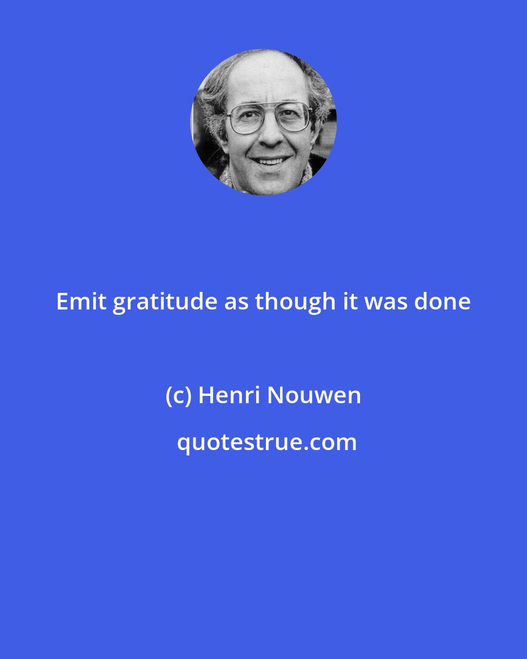 Henri Nouwen: Emit gratitude as though it was done