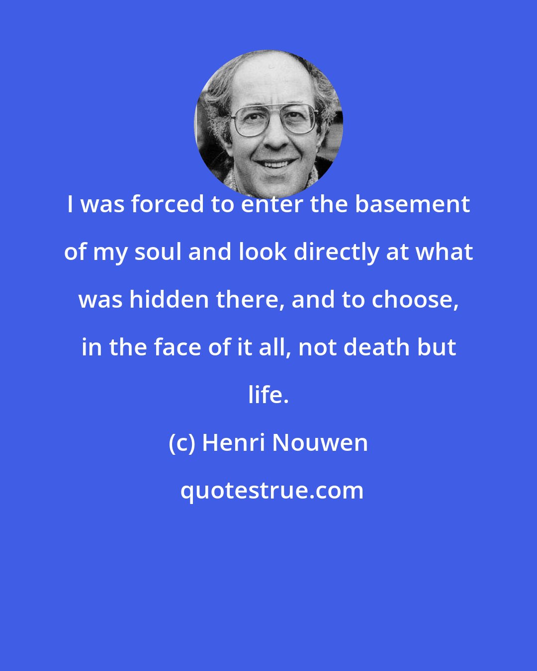 Henri Nouwen: I was forced to enter the basement of my soul and look directly at what was hidden there, and to choose, in the face of it all, not death but life.