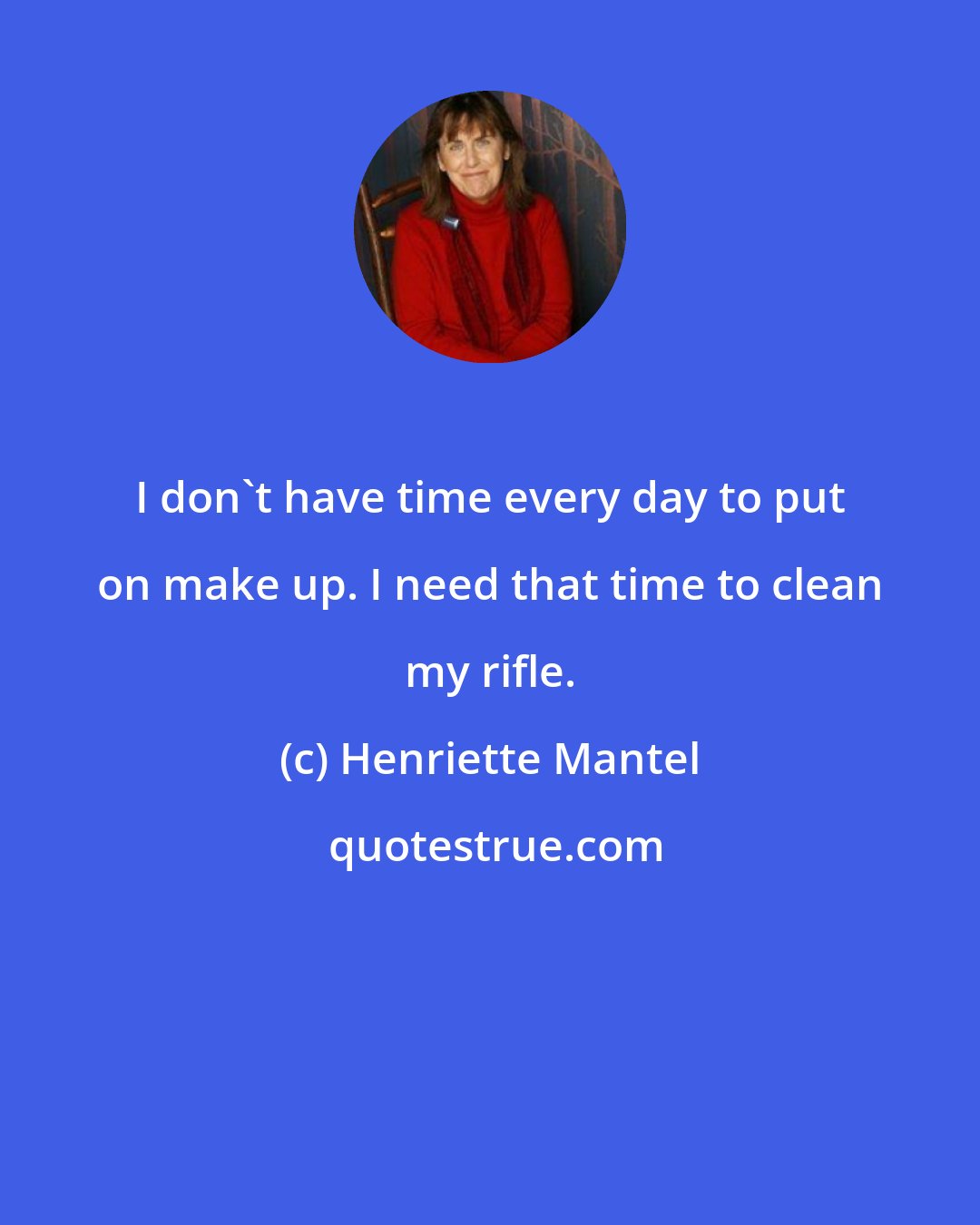 Henriette Mantel: I don't have time every day to put on make up. I need that time to clean my rifle.
