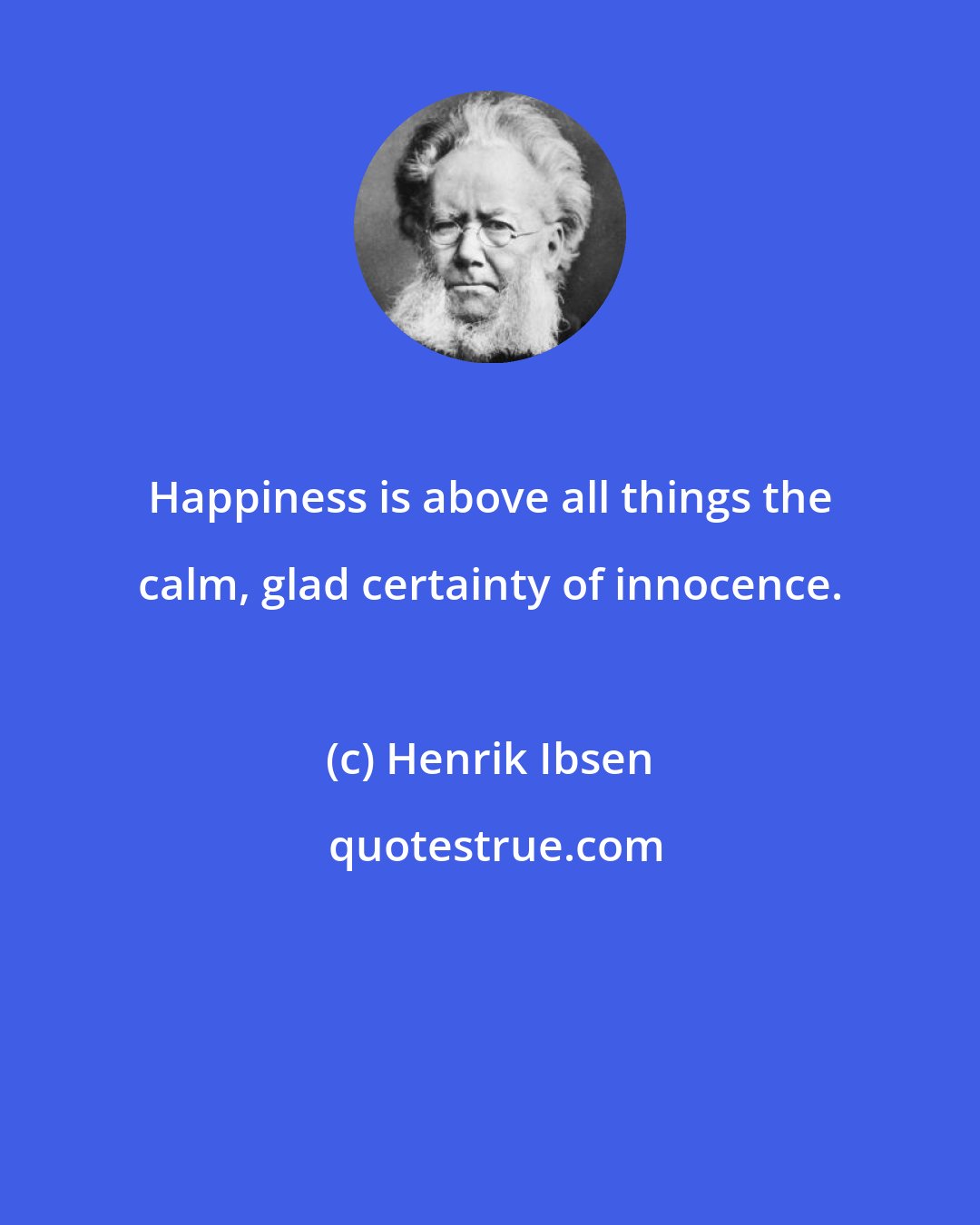 Henrik Ibsen: Happiness is above all things the calm, glad certainty of innocence.