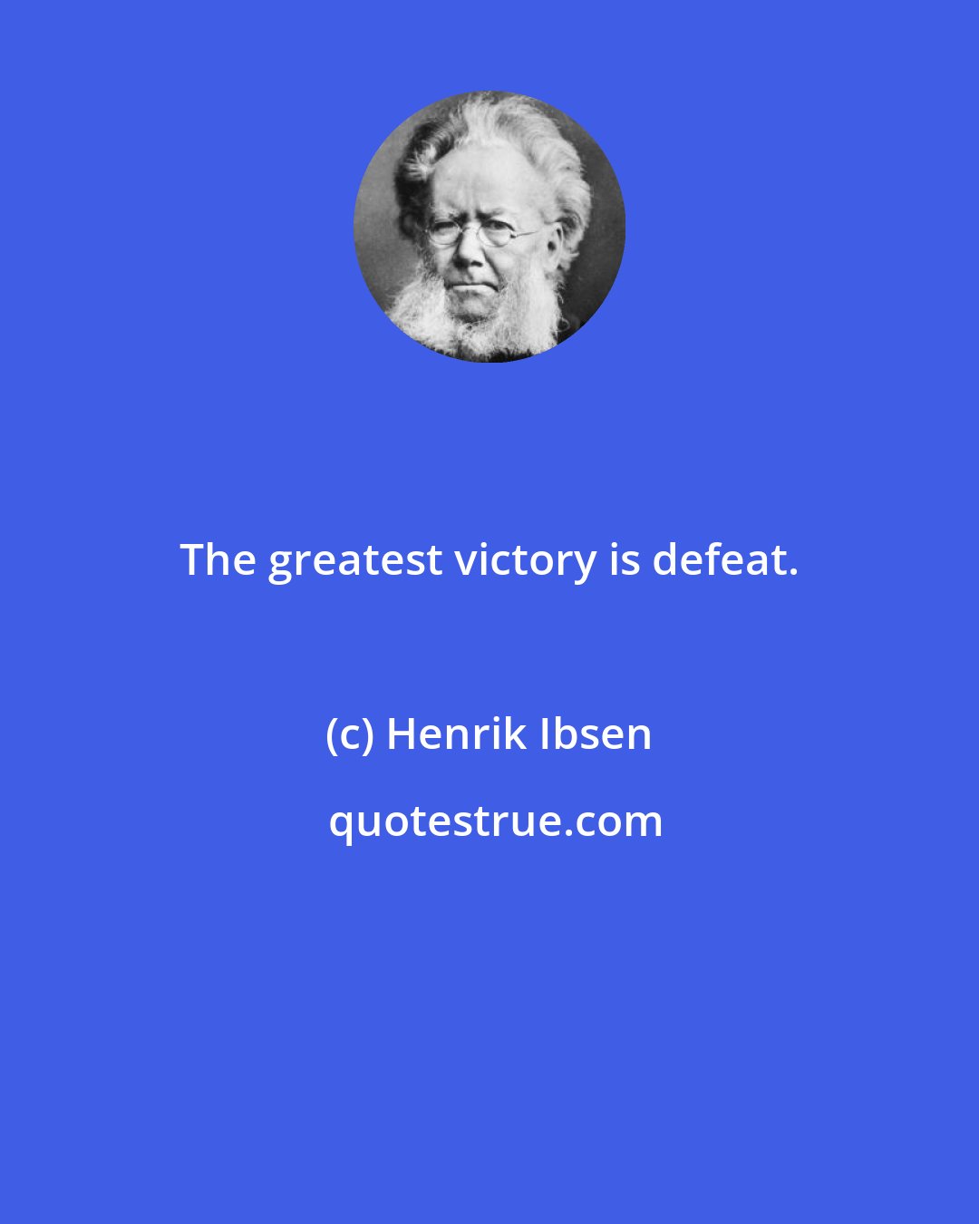 Henrik Ibsen: The greatest victory is defeat.