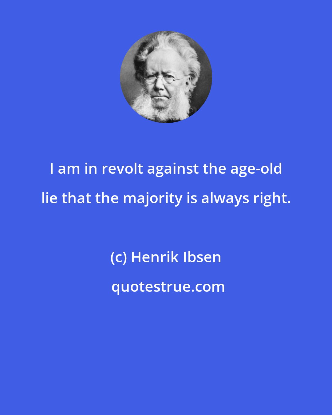 Henrik Ibsen: I am in revolt against the age-old lie that the majority is always right.