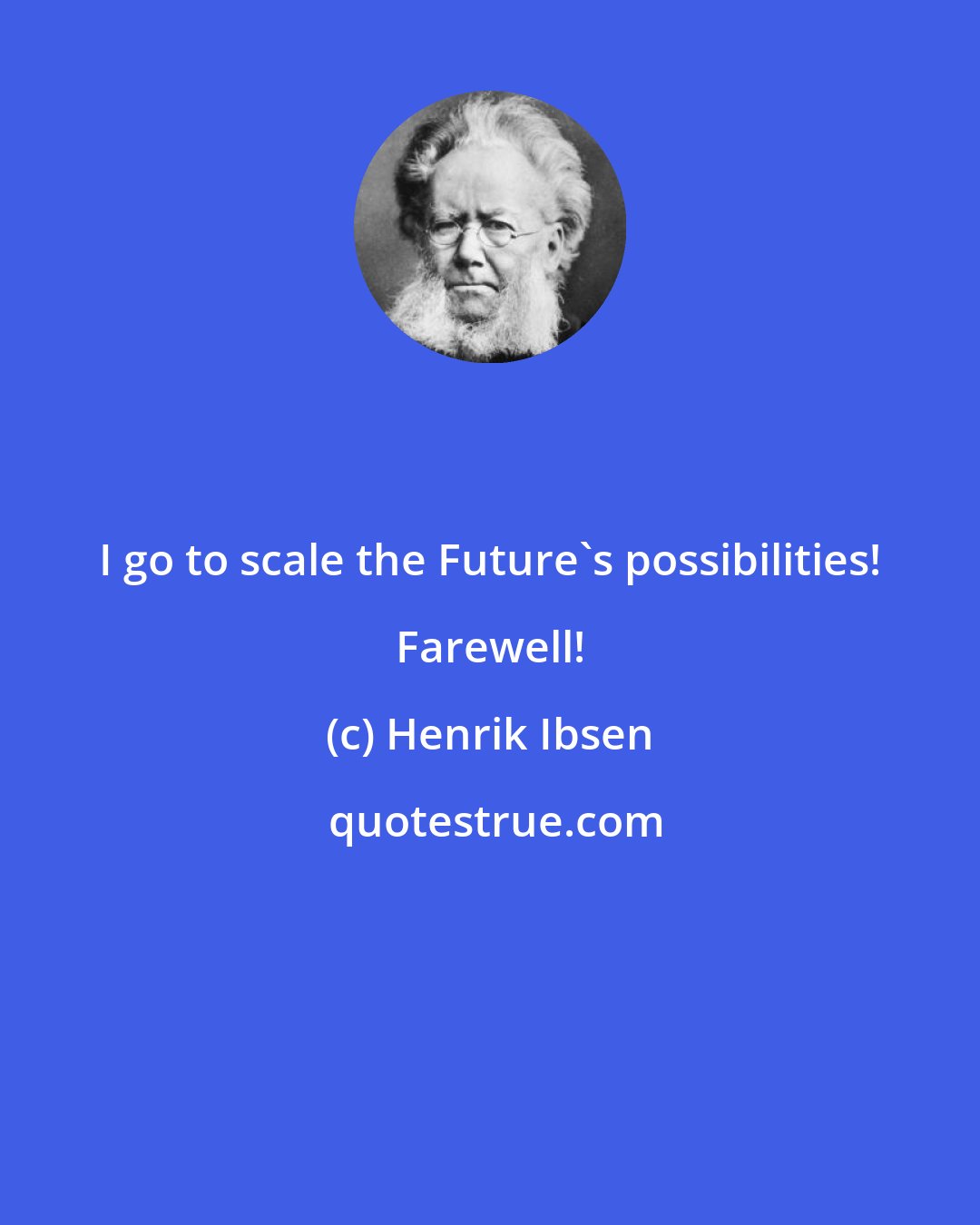 Henrik Ibsen: I go to scale the Future's possibilities! Farewell!