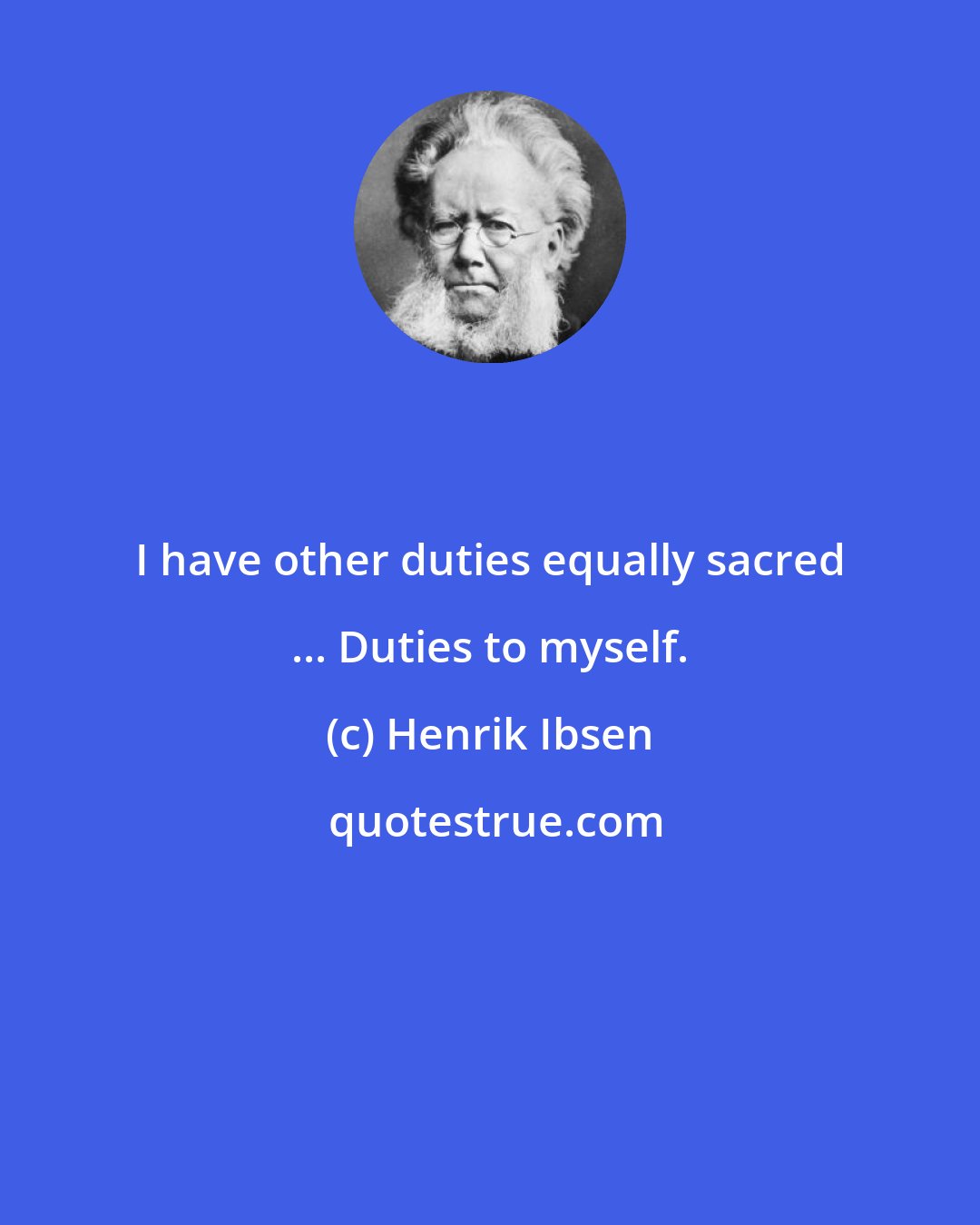 Henrik Ibsen: I have other duties equally sacred ... Duties to myself.