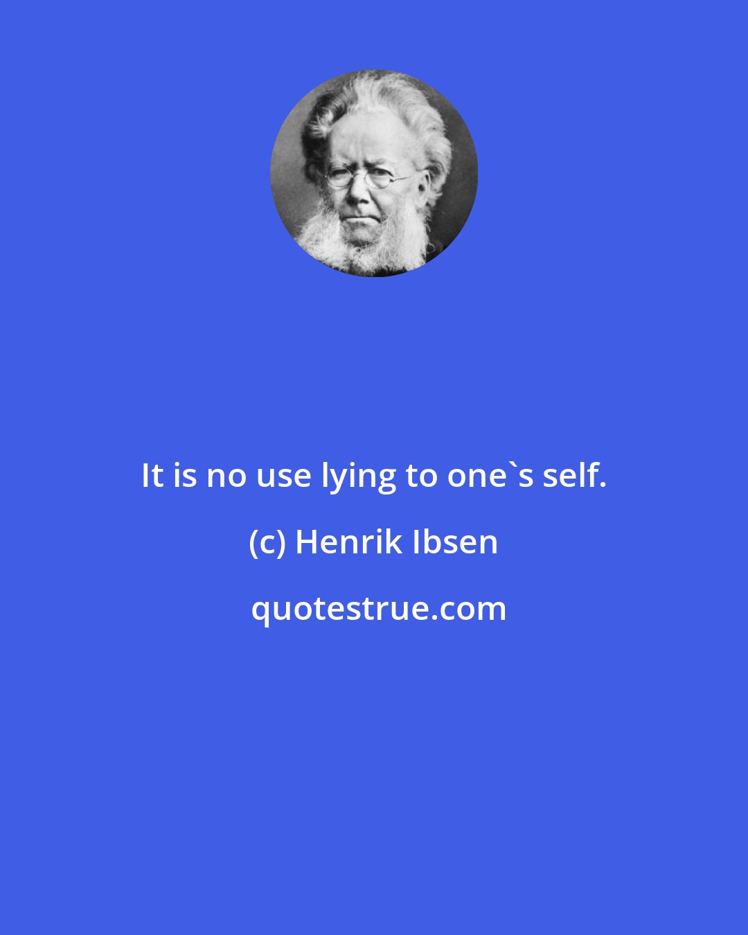 Henrik Ibsen: It is no use lying to one's self.