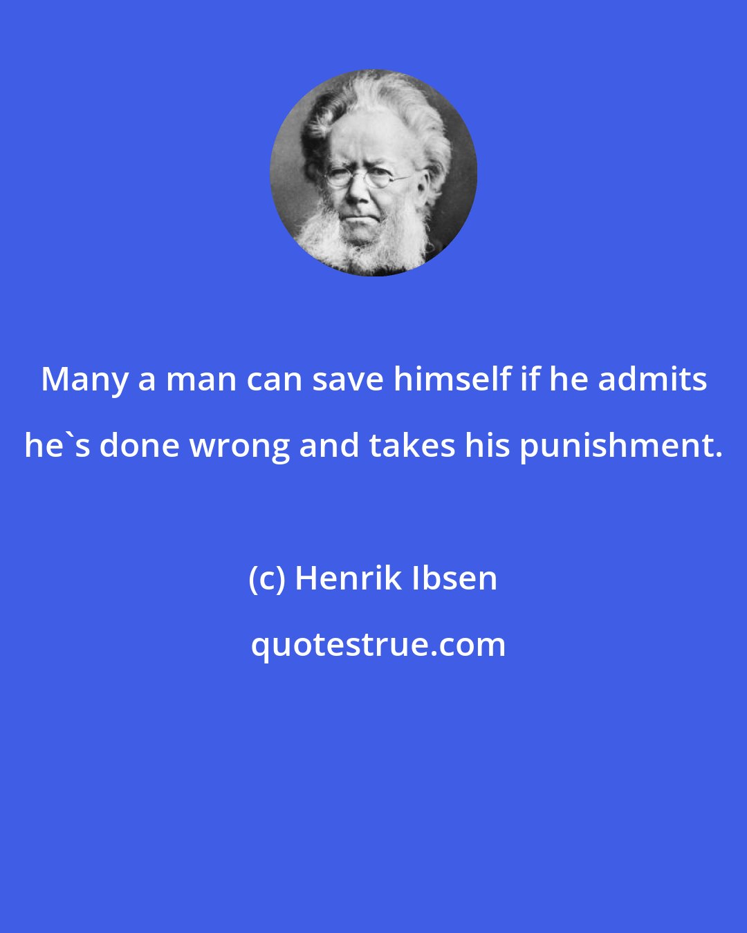 Henrik Ibsen: Many a man can save himself if he admits he's done wrong and takes his punishment.