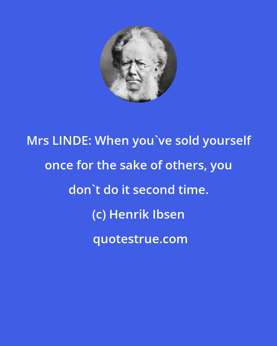 Henrik Ibsen: Mrs LINDE: When you've sold yourself once for the sake of others, you don't do it second time.