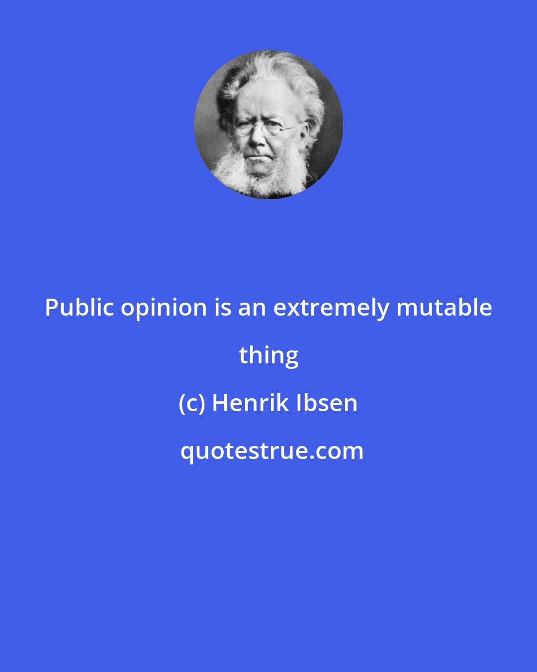 Henrik Ibsen: Public opinion is an extremely mutable thing