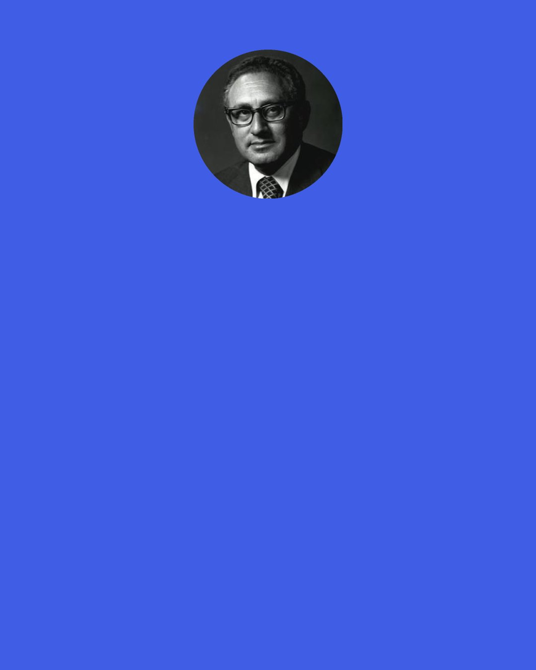 Henry A. Kissinger: Before the Freedom of Information Act, I used to say at meetings "The illegal we do immediately. The unconstitutional takes a little longer." [...] But since the Freedom of Information Act, I'm afraid to say things like that.