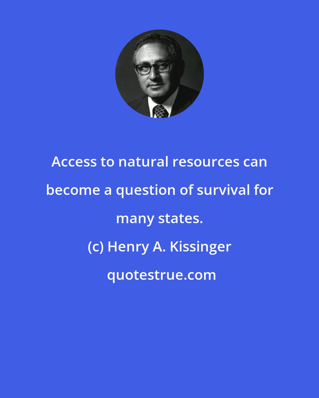 Henry A. Kissinger: Access to natural resources can become a question of survival for many states.