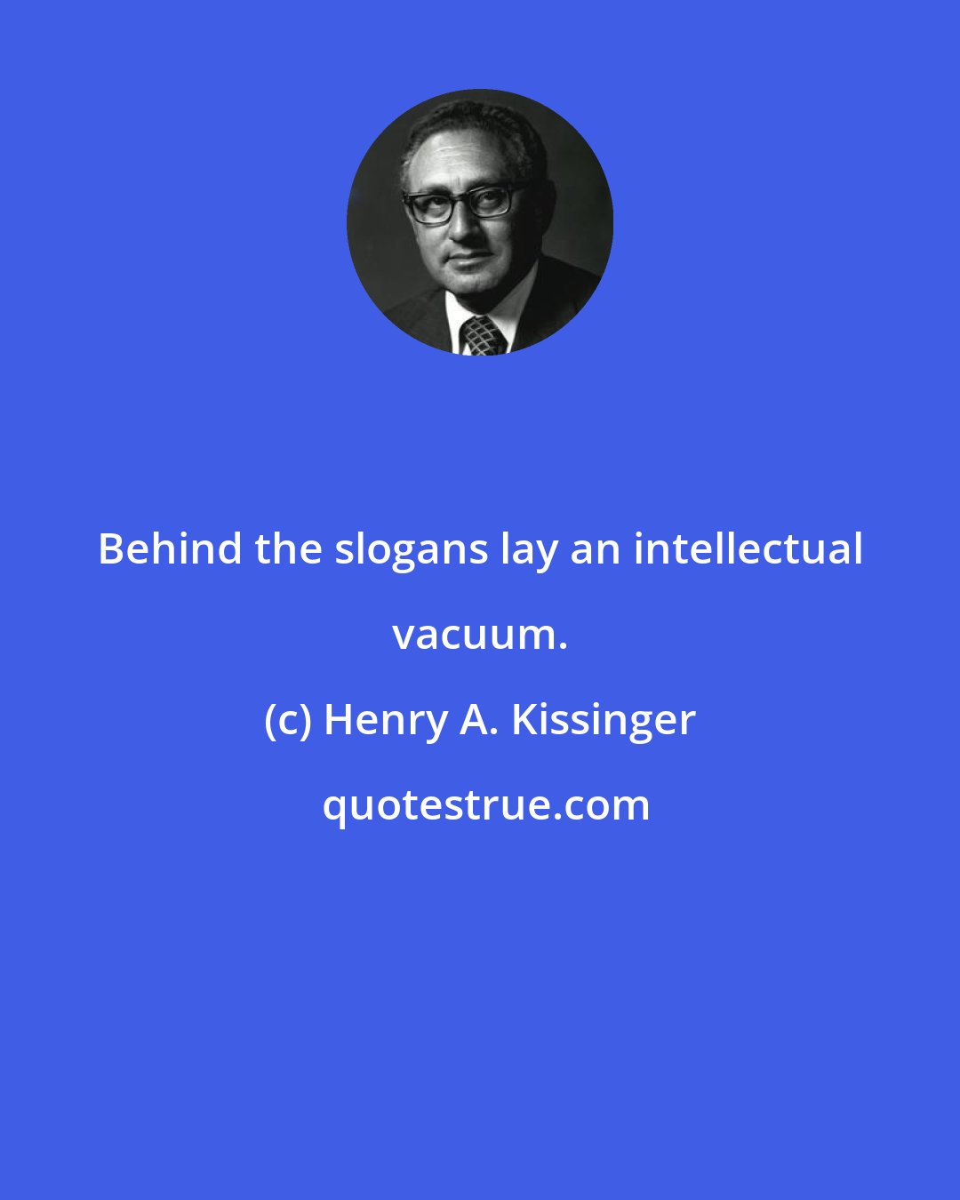 Henry A. Kissinger: Behind the slogans lay an intellectual vacuum.